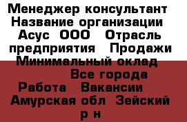 Менеджер-консультант › Название организации ­ Асус, ООО › Отрасль предприятия ­ Продажи › Минимальный оклад ­ 45 000 - Все города Работа » Вакансии   . Амурская обл.,Зейский р-н